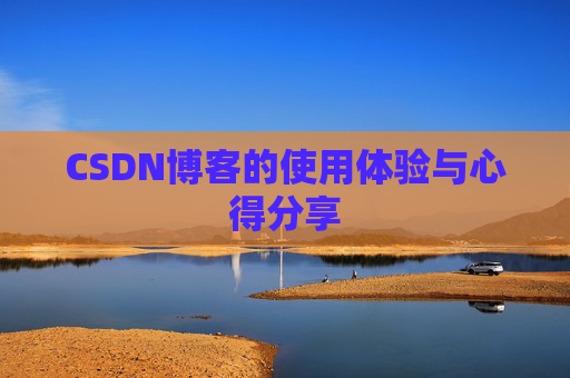 CSDN博客的使用体验与心得分享