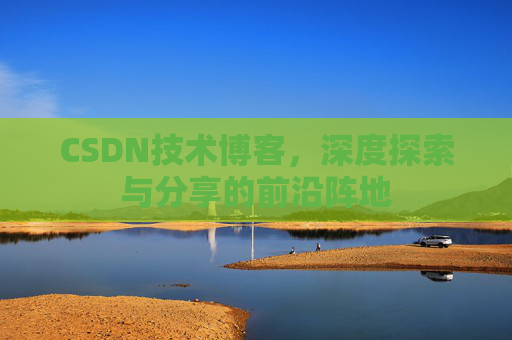 CSDN技术博客，深度探索与分享的前沿阵地